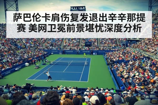 萨巴伦卡肩伤复发退出辛辛那提赛 美网卫冕前景堪忧深度分析